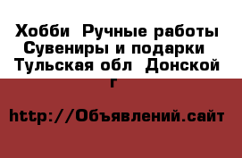 Хобби. Ручные работы Сувениры и подарки. Тульская обл.,Донской г.